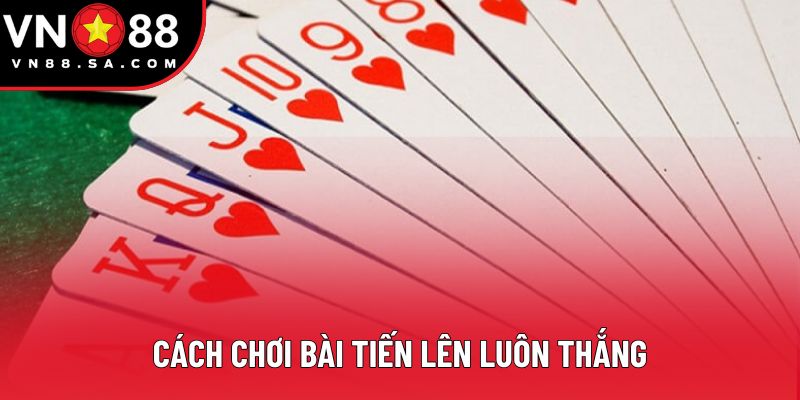 Cách Chơi Bài Tiến Lên Luôn Thắng - Tăng Cường Cơ Hội Hiệu Quả Cao 1 Cách Chơi Bài Tiến Lên Luôn Thắng - Chinh Phục Mọi Bàn Chơi