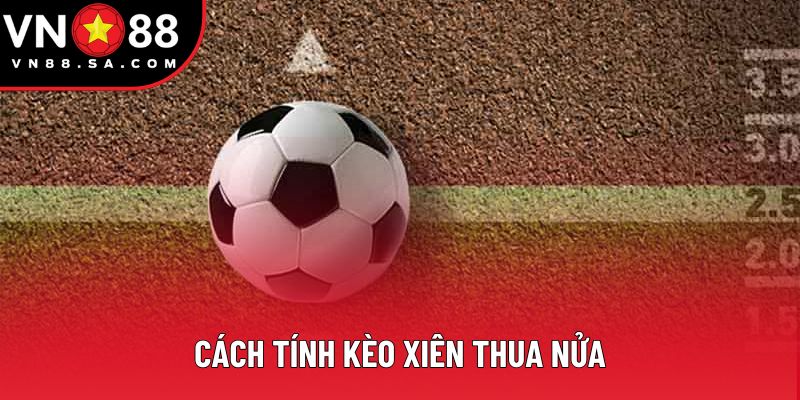 Cách Tính Kèo Xiên Thua Nửa - Công Thức Chuẩn Xác 2025