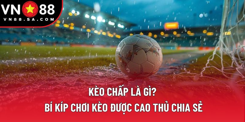Kèo Chấp Là Gì? Bí Kíp Chơi Kèo Được Cao Thủ Chia Sẻ