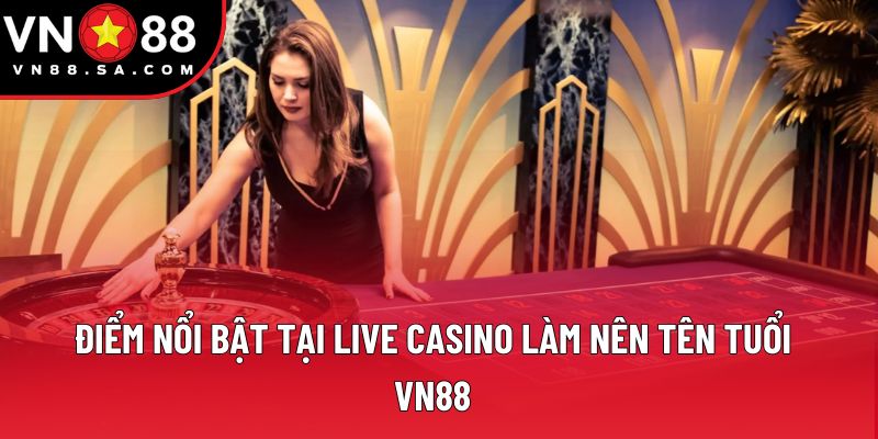 Điểm nổi bật tại live casino làm nên tên tuổi VN88