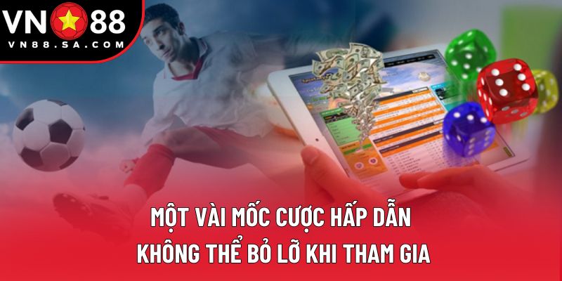 Một vài mốc cược hấp dẫn không thể bỏ lỡ khi tham gia