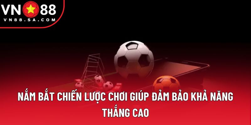 Nắm bắt chiến lược chơi giúp đảm bảo khả năng thắng cao