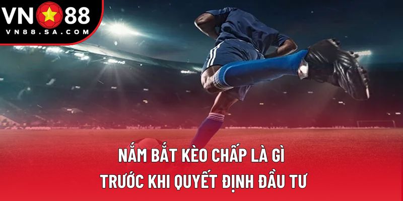 Nắm bắt kèo chấp là gì trước khi quyết định đầu tư