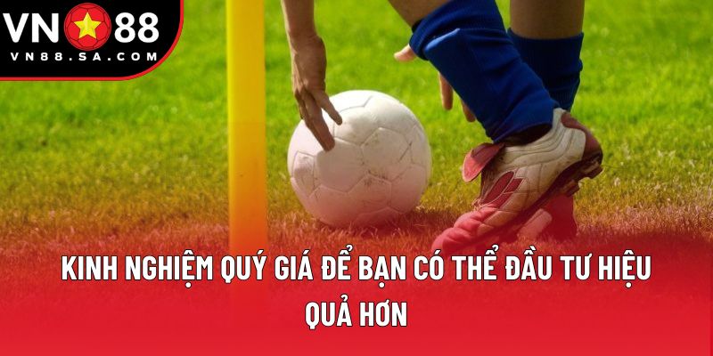Kinh nghiệm quý giá để bạn có thể đầu tư hiệu quả hơn