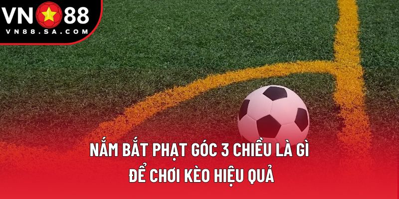 Nắm bắt phạt góc 3 chiều là gì để chơi kèo hiệu quả