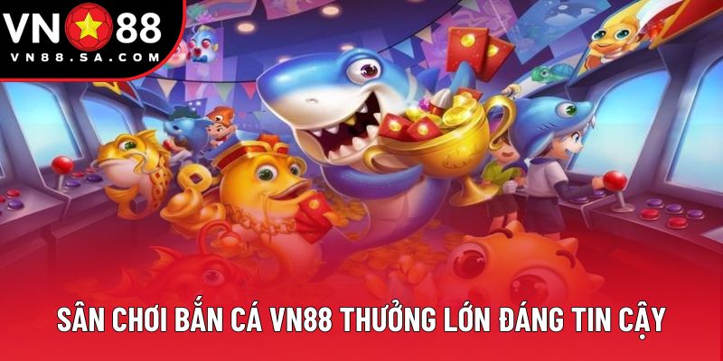 Sân chơi bắn cá VN88 thưởng lớn đáng tin cậy