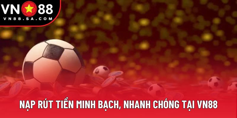 Nạp rút tiền minh bạch, nhanh chóng tại VN88